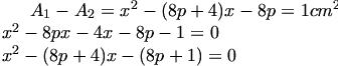  A_1 - A_2 = x^2 - (8p + 4)x - 8p = 1cm^2 
\\
x^2 - 8px -4x - 8p - 1 = 0 
\\
x^2 - (8p + 4)x - (8p + 1) = 0 