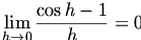 

\begin{align*}
  \mathop {\lim }\limits_{h \to 0} \frac{{\cos h  - 1}}{h} = 0
\end{align*}


