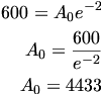 

\begin{align*} 600 = A_0e^{-2} \\
A_0 = \frac{600}{e^{-2}} \\
A_0 = 4433 \\ \end{align*}


