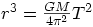 r^3 = \frac{GM}{4 \pi^2} T^2