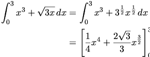 

\begin{align*}
\int_0^3{x^3+\sqrt{3x}}\,dx &= \int_0^3{x^3+3^{\frac12}x^{\frac12}}\,dx \\
&= \left[\frac14x^4 + \frac{2\sqrt3}{3}x^\frac32\right]^3_0 \\
\end{align*}

