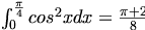  \int_{0}^{\frac {\pi} {4}}cos^2x dx = \frac {\pi + 2} {8} 