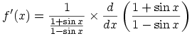 

\begin{align*}f'(x)=\frac{1}{\frac{1+\sin x}{1-\sin x}}\times\frac{d}{dx}\left(\frac{1+\sin x}{1-\sin x}\right)\end{align*}

