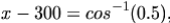 

\begin{align*}x - 300 = cos^{-1}(0.5)   ,   \end{align*}

