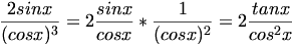 

\begin{align*}\frac{2 sin x}{(cos x)^3}
= 2 \frac{sin x}{cos x} * \frac{1}{(cos x)^2}
= 2 \frac{tan x}{cos^2 x}\end{align*}

