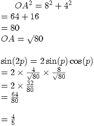 OA^2 = 8^2 + 4^2 \\= 64 + 16 \\= 80 \\OA = \surd 80 \\ \\\sin(2p) = 2\sin(p)\cos(p) \\= 2 \times \frac{4}{\surd 80} \times \frac{8}{\surd 80} \\= 2 \times \frac{32}{80} \\= \frac{64}{80}  \\ \\= \frac{4}{5}