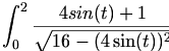 

\begin{align*}
\int_0^2{\frac{{{4sin(t)+1}}}{{\sqrt{16-(4\sin (t))^2}}}}
\end{align*}

