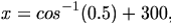 

\begin{align*}x = cos^{-1}(0.5) + 300   ,   \end{align*}

