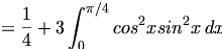 

\begin{align*} = \frac{1}{4} + 3 \int_{0}^{\pi /4} {cos^2{x}sin^2{x}\,dx} \end{align*}

