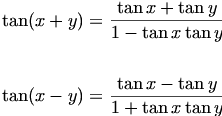 \begin{align*}
\tan (x+y) = \frac {\tan x + \tan y}{1-\tan x \tan y}\\
\, \\
\tan (x-y)=\frac {\tan x -\tan y}{1+\tan x \tan y}\\
\, \\\end{align*}
\begin{align*}
\tan (x+y) = \frac {\tan x + \tan y}{1-\tan x \tan y}\\
\, \\
\tan (x-y)=\frac {\tan x -\tan y}{1+\tan x \tan y}\\
\, \\\end{align*}