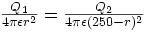  \frac{Q_1}{4\pi\epsilon r^2} =  \frac{Q_2}{4\pi\epsilon (250-r)^2}
